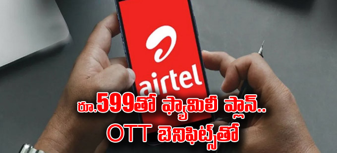 Airtel Postpaid Plans: OTT బెనిఫిట్స్‌తో ₹599కే ఎయిర్‌టెల్‌ ఫ్యామిలీ ...