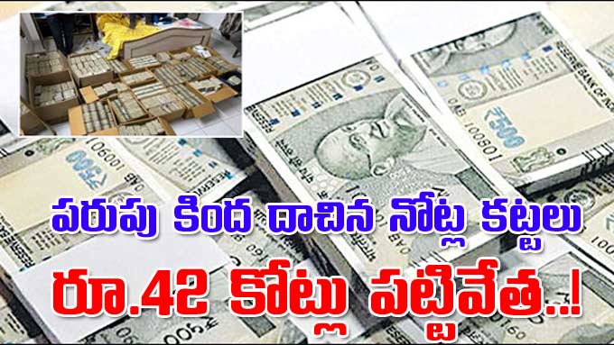 Crime News పరుపు కింద దాచిన నోట్ల కట్టలు రూ 42 కోట్లు పట్టివేత